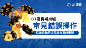 OT運寶娛樂城從故意輸的那些廣告來借鏡娛樂城玩家常見的錯誤操作