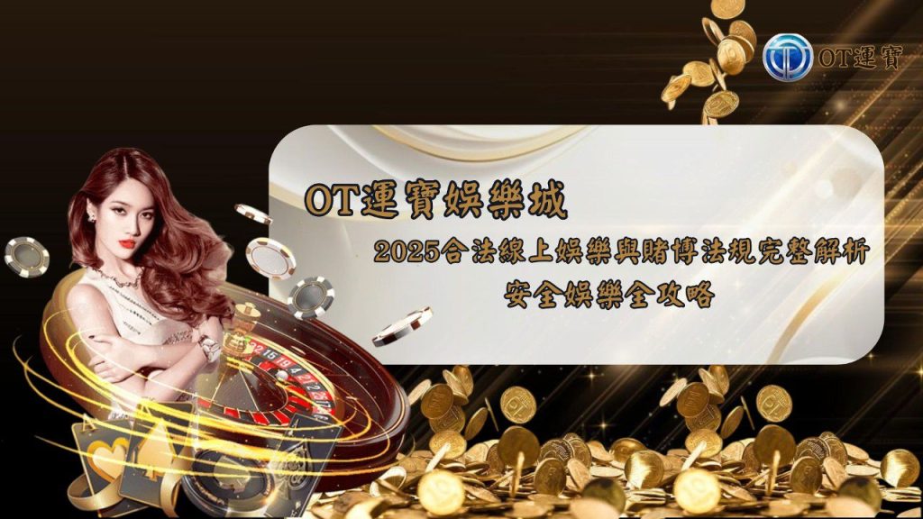 OT運寶娛樂城2025合法線上娛樂與賭博法規完整解析，安全娛樂全攻略