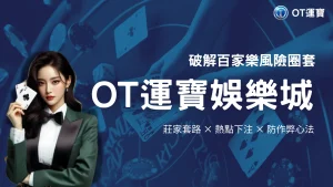 OT運寶娛樂城真人百家樂2025最新風險解析：全面掌握莊家機制、下注熱點與防作弊對策
